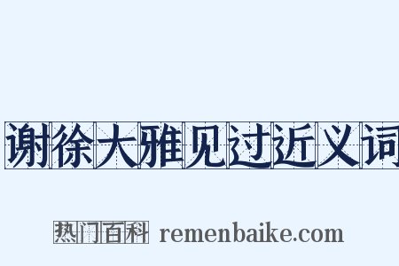 谢徐大雅见过近义词是什么意思的图片